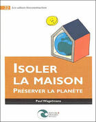 Couverture du livre « LES CAHIERS BIOCONSTRUCTION T.22 ; isoler la maison ; préserver la planète » de Paul Wagelmans et Urbe Condita aux éditions Nature Et Progres