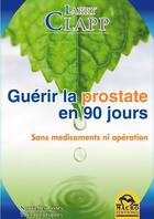 Couverture du livre « Guérir la prostate en 90 jours ; sans médicaments ni opération » de Larry Clapp aux éditions Macro Editions
