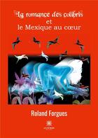 Couverture du livre « La romance des colibris et le Mexique au coeur » de Roland Forgues aux éditions Le Lys Bleu