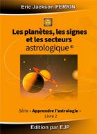 Couverture du livre « Astrologie livre 2 ; les planètes, les signes et les secteurs astrologiques » de Eric Jackson Perrin aux éditions Ejp