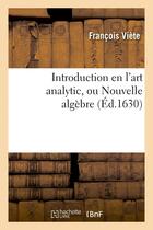 Couverture du livre « Introduction en l'art analytic, ou nouvelle algebre (ed.1630) » de Francois Viete aux éditions Hachette Bnf