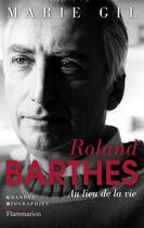Couverture du livre « Roland Barthes ; au lieu de la vie » de Marie Gil aux éditions Flammarion