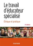 Couverture du livre « Le travail d'éducateur spécialisé : éthique et pratique (5e édition) » de Joseph Rouzel aux éditions Dunod