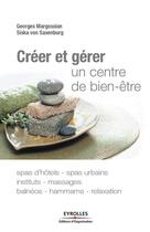 Couverture du livre « Créer et gérer un centre de bien-être » de Georges Margossian et Siska Von Saxenburg aux éditions Eyrolles