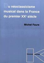 Couverture du livre « Du neoclassicisme musical dans la France du premier XXe siècle » de Michel Faure aux éditions Klincksieck