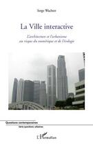 Couverture du livre « La ville interactive ; l'architecture et l'urbanisme au risque du numérique et de l'écologie » de Serge Wachter aux éditions Editions L'harmattan