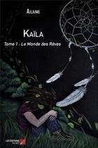 Couverture du livre « Kaïla t.1 ; le monde des rêves » de Ailaime aux éditions Editions Du Net