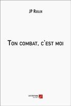 Couverture du livre « Ton combat, c'est moi » de Jp Rosler aux éditions Editions Du Net