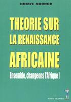 Couverture du livre « Théorie sur la renaissance africaine ; ensemble, changeons l'Afrique ! » de Ndiaye Ndongo aux éditions Menaibuc