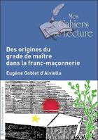 Couverture du livre « Des origines du grade de maître dans la franc-maçonnerie » de Eugene Goblet D'Alviella aux éditions Mes Cahiers De Lecture