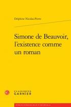 Couverture du livre « Simone de Beauvoir, l'existence comme un roman » de Delphine Nicolas-Pierre aux éditions Classiques Garnier