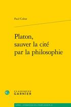 Couverture du livre « Platon, sauver la cité par la philosophie » de Paul Colrat aux éditions Classiques Garnier