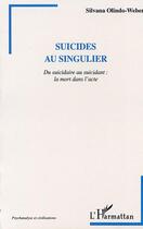 Couverture du livre « Suicides au singulier - du suicidaire au suicidant : la mort dans l'acte » de Silvana Olindo-Weber aux éditions L'harmattan