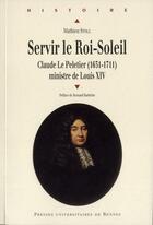 Couverture du livre « Servir le Roi-Soleil ; Claude Le Pelletier (1631-1711) ministre de Louis XIV » de Mathieu Stoll aux éditions Pu De Rennes