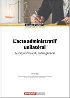 Couverture du livre « L'acte administratif unilatéral : guide juridique du cadre général » de Olivier Sut aux éditions Territorial