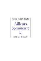 Couverture du livre « Ailleurs commence ici » de Pierre Alain Tache aux éditions Éditions De L'aire