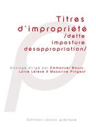 Couverture du livre « Titres d'impropriété : dette, imposture, désappropriation » de Emmanuel Bouju aux éditions Raison Publique