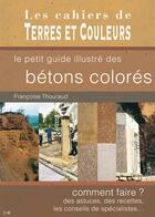 Couverture du livre « Le petit guide illustré des bétons colorés » de Francoise Thouraud aux éditions Terres Et Couleurs