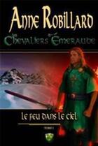Couverture du livre « Les chevaliers d'Emeraude t.1 ; le feu dans le ciel » de Anne Robillard aux éditions Wellan Inc