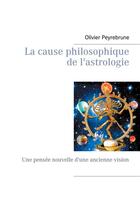 Couverture du livre « La cause philosophique de l'astrologie - une pensee nouvelle d'une ancienne vision » de Olivier Peyrebrune aux éditions Peyrebrune