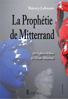 Couverture du livre « La prophetie de mitterrand - de l affaire fillon a l etat-macron » de Thierry Lebeaux aux éditions Sydney Laurent