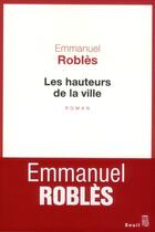 Couverture du livre « Les hauteurs de la ville » de Emmanuel Robles aux éditions Seuil