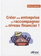 Couverture du livre « Créer une entreprise et l'accompagner au niveau financier ! » de Gerard Jammes aux éditions Afnor Editions