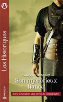 Couverture du livre « Chevaliers des terres de champagne Tome 1 ; son mystérieux fiancé » de Carol Townend aux éditions Harlequin