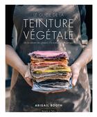 Couverture du livre « Le guide de la teinture végétale ; de la culture des plantes à la réalisation d'ouvrages » de Abigail Booth aux éditions Dessain Et Tolra