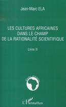 Couverture du livre « Les cultures africaines dans le champ de la rationalité scientifique t.2 » de Jean-Marc Ela aux éditions L'harmattan