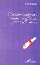 Couverture du livre « ÉDUCATION NATIONALE : RÉSULTATS INSUFFISANTS, PEUT MIEUX FAIRE ! » de Louis Legrand aux éditions Editions L'harmattan