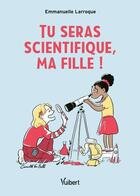 Couverture du livre « Tu seras scientifique, ma fille ! : Le livre pour réconcilier les filles et les sciences » de Emmanuelle Larroque aux éditions Vuibert