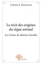 Couverture du livre « Le récit des origines du règne animal ; les contes de Maman Nsemba » de Celestin S. Mansevani aux éditions Edilivre