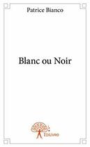 Couverture du livre « Blanc ou noir » de Patrice Bianco aux éditions Edilivre