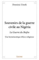 Couverture du livre « Souvenirs de la guerre civile au Nigéria ; la guerre du Biafra, une herméneutique éthico-religieuse » de Dominic Umoh aux éditions Edilivre