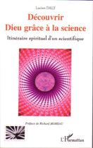 Couverture du livre « Découvrir dieu grâce à la science ; itinéraire spirituel d'un scientifique » de Lucien Daly aux éditions Editions L'harmattan