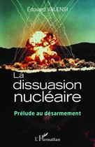 Couverture du livre « La dissuasion nucléaire ; prélude au désarmement » de Edouard Valensi aux éditions Editions L'harmattan