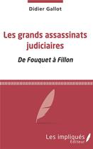 Couverture du livre « Les grands assassinats judiciaires ; de Fouquet à Fillon » de Didier Gallot aux éditions Les Impliques