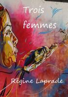 Couverture du livre « Trois femmes » de Régine Laprade aux éditions Lulu