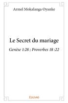 Couverture du livre « Le Secret du mariage » de Mokalanga Oyanke A. aux éditions Edilivre