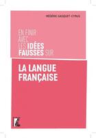 Couverture du livre « En finir avec les idées fausses sur la langue française » de Mederic Gasquet-Cyrus aux éditions Editions De L'atelier