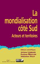 Couverture du livre « La mondialisation côté sud ; acteurs et territoires » de Jerome Lombard et Evelyne Mesclier et Sebastien Velut aux éditions Ird Editions