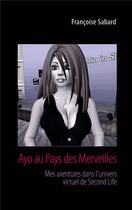 Couverture du livre « Ayo au pays des merveilles : mes aventures dans l'univers virtuel de Second life » de Francoise Sabard aux éditions Books On Demand