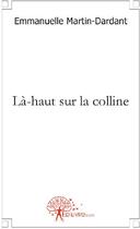 Couverture du livre « Là-haut sur la colline » de Emmanuelle Martin-Da aux éditions Edilivre