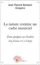 Couverture du livre « La nature comme un cadre matriciel ; dans quelques cas d'oeuvres chez Giono et le Clézio » de Romaric Gnayoro J F. aux éditions Edilivre