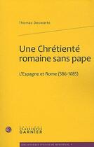 Couverture du livre « Une chrétienté romaine sans pape : l'Espagne et Rome (586-1085) » de Thomas Deswarte aux éditions Classiques Garnier