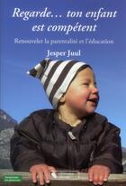 Couverture du livre « Regarde... ton enfant est compétent ; renouveler la parentalité et l'éducation » de Jesper Juul aux éditions Chronique Sociale