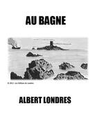 Couverture du livre « Au bagne » de Albert Londres aux éditions Les Editions De Londres