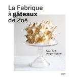 Couverture du livre « La fabrique à gâteaux de Zoë : super facile et super bluffant ! » de Zoe Francois aux éditions Hachette Pratique