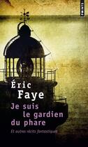 Couverture du livre « Je suis le gardien du phare, et autres recits fantastiques » de Eric Faye aux éditions Points